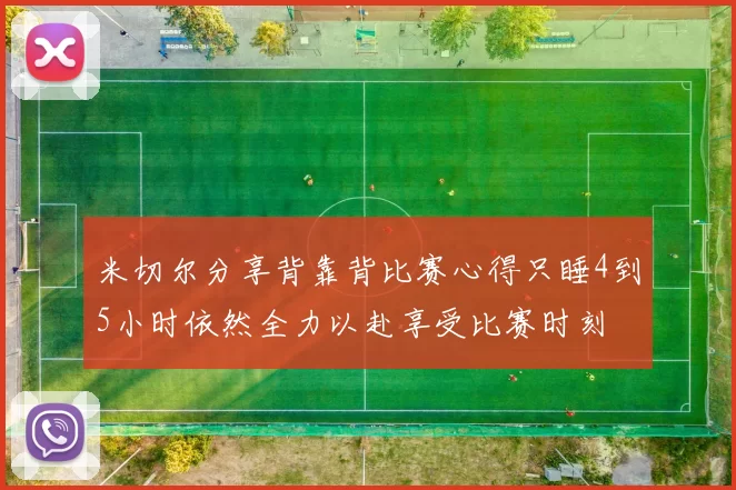 米切尔分享背靠背比赛心得只睡4到5小时依然全力以赴享受比赛时刻